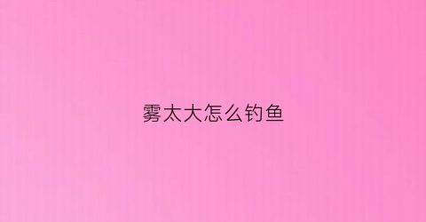 雾太大怎么钓鱼(大雾好钓鱼不)