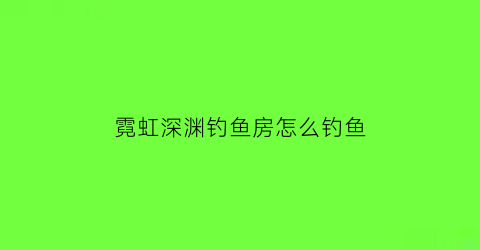 霓虹深渊钓鱼房怎么钓鱼