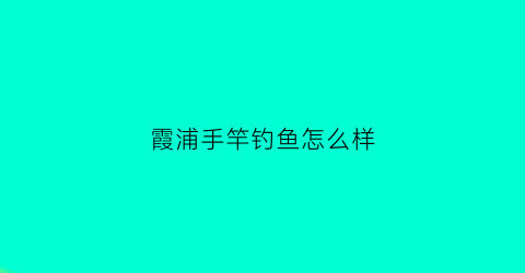 霞浦手竿钓鱼怎么样(福建霞浦钓鱼)