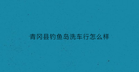 “青冈县钓鱼岛洗车行怎么样(钓鱼岛电话)