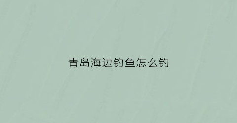 青岛海边钓鱼怎么钓
