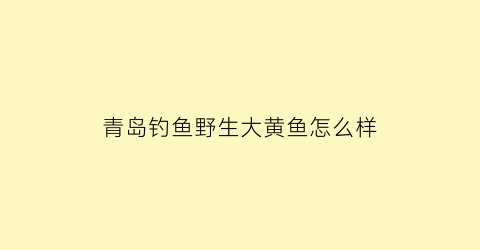 “青岛钓鱼野生大黄鱼怎么样(黄岛钓鱼)