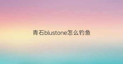 青石blustone怎么钓鱼