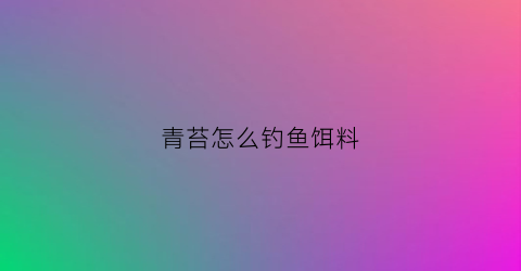 青苔怎么钓鱼饵料