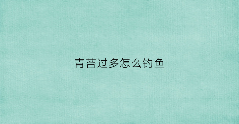 青苔过多怎么钓鱼(青苔太多怎么办)