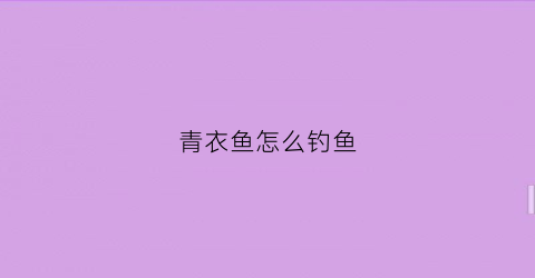 青衣鱼怎么钓鱼(青衣鱼贵不贵)