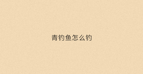 青钓鱼怎么钓(钓青鱼的方法和技巧)