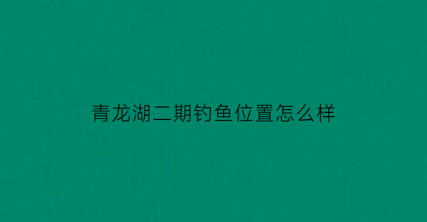 青龙湖二期钓鱼位置怎么样