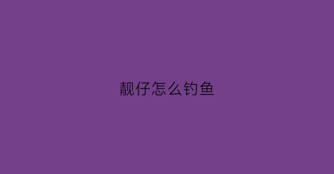 靓仔怎么钓鱼(靓仔是什么意思啊网络)