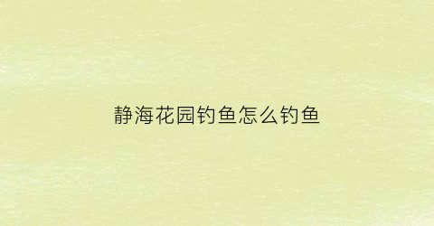 静海花园钓鱼怎么钓鱼(静海花园钓鱼规则)