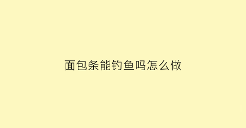 面包条能钓鱼吗怎么做(面包条能钓鱼吗怎么做视频)