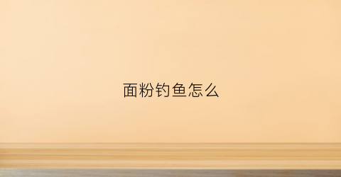 面粉钓鱼怎么(面粉钓鱼怎么弄)
