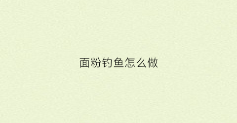 面粉钓鱼怎么做(用面粉钓什么鱼)