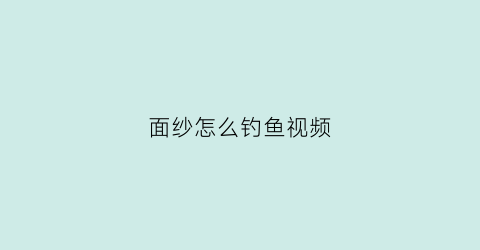 “面纱怎么钓鱼视频(面纱怎么做简单的材料就能做成)