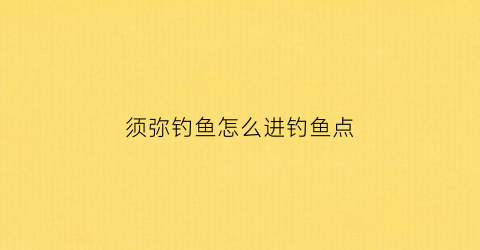 须弥钓鱼怎么进钓鱼点(须弥任务)