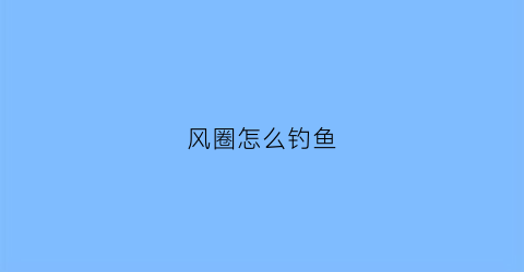 风圈怎么钓鱼(钓鱼风线是什么意思)