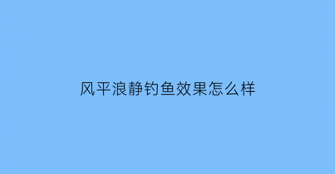 风平浪静钓鱼效果怎么样