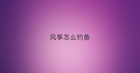 风筝怎么钓鱼