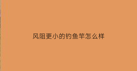 风阻更小的钓鱼竿怎么样