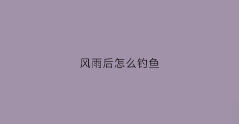 风雨后怎么钓鱼