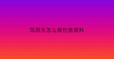 风雨天怎么做钓鱼窝料(雨天风大适合钓鱼吗)