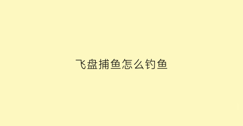 飞盘捕鱼怎么钓鱼(飞盘撒网捕鱼技巧)