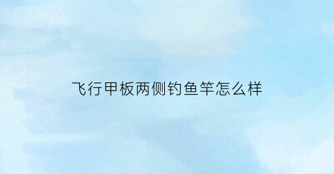 飞行甲板两侧钓鱼竿怎么样(飞行甲板是舰载机降落停机的场所)