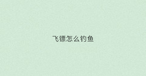 飞镖怎么钓鱼(飞镖怎么钓鱼视频)
