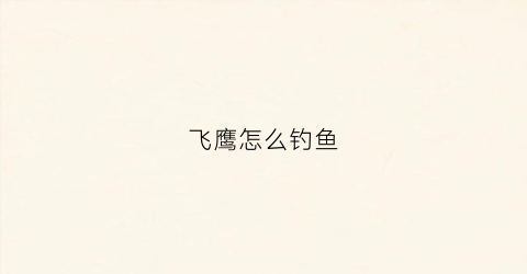 飞鹰怎么钓鱼(飞鹰能钓什么鱼)