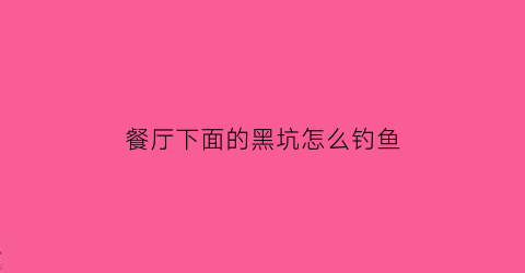 “餐厅下面的黑坑怎么钓鱼(餐厅有小黑虫怎么清除)