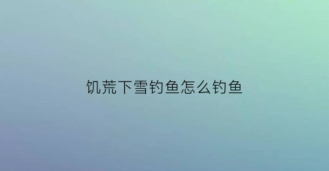 饥荒下雪钓鱼怎么钓鱼(饥荒冬天钓鱼)