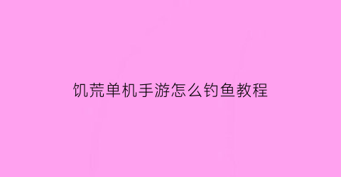 “饥荒单机手游怎么钓鱼教程(饥荒如何钓鱼手机版)