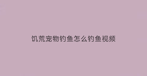 饥荒宠物钓鱼怎么钓鱼视频(饥荒则么钓鱼)