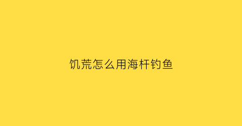 饥荒怎么用海杆钓鱼(饥荒海钓杆怎么玩)