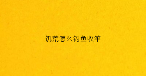饥荒怎么钓鱼收竿(饥荒怎么钓鱼收竿)