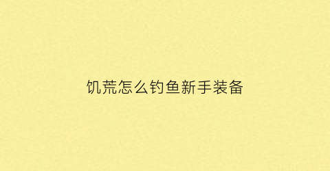 饥荒怎么钓鱼新手装备(饥荒怎么钓鱼怎么使用)
