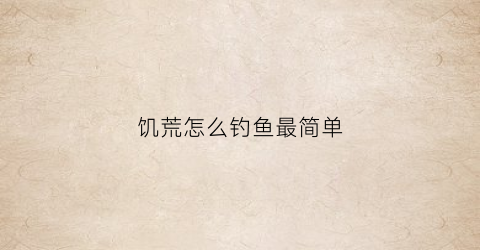 饥荒怎么钓鱼最简单(饥荒怎么钓鱼最简单视频)