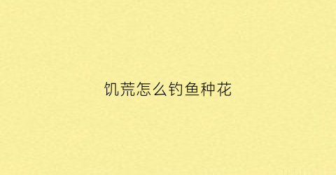 饥荒怎么钓鱼种花(饥荒里怎么钓鱼)