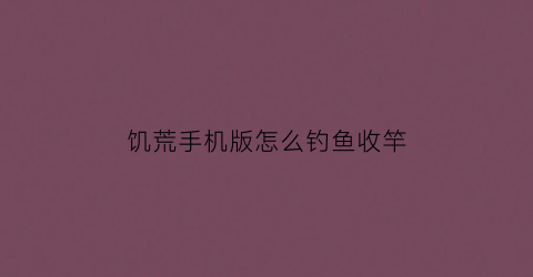 饥荒手机版怎么钓鱼收竿(饥荒手机版怎么钓鱼收线)