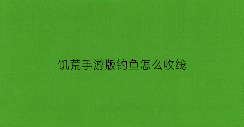 饥荒手游版钓鱼怎么收线(饥荒手机版钓鱼)
