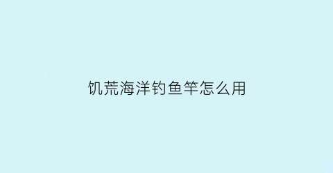 “饥荒海洋钓鱼竿怎么用(饥荒海洋钓鱼竿怎么用视频)