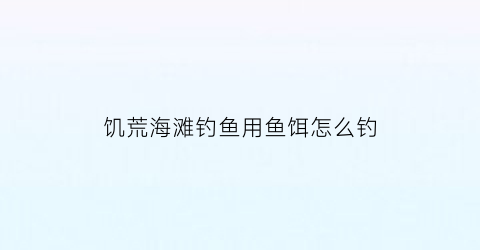 饥荒海滩钓鱼用鱼饵怎么钓(饥荒海滩钓鱼用鱼饵怎么钓的)