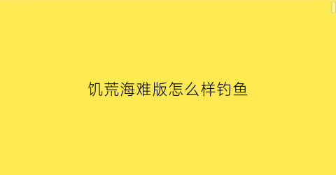 饥荒海难版怎么样钓鱼(饥荒海难怎么捉鱼)