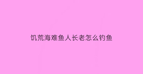 饥荒海难鱼人长老怎么钓鱼