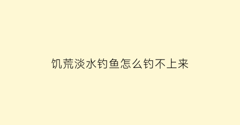 饥荒淡水钓鱼怎么钓不上来