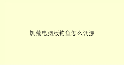 饥荒电脑版钓鱼怎么调漂(饥荒钓鱼按什么)