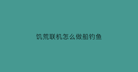饥荒联机怎么做船钓鱼(饥荒联机船怎么制造)