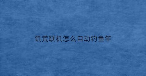 饥荒联机怎么自动钓鱼竿(饥荒联机版钓鱼竿怎么做)