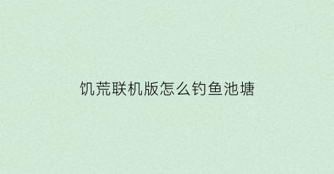 饥荒联机版怎么钓鱼池塘