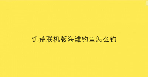 饥荒联机版海滩钓鱼怎么钓(饥荒联机版如何海钓)